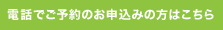 電話でご予約のお申込みの方はこちら