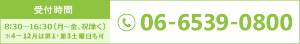 受付時間 9時～16時（月～金、祝除く） ※4～12月は第1・第3土曜日も可 06-6539-0800