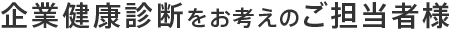 企業健康診断をお考えのご担当者様